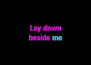 Lay down

beside me