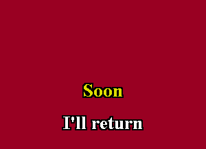 Soon

I'll return