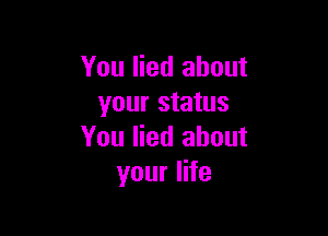 You lied about
your status

You lied about
your life