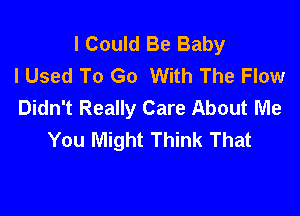 I Could Be Baby
I Used To Go With The Flow
Didn't Really Care About Me

You Might Think That