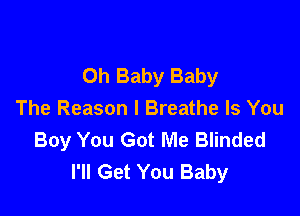 Oh Baby Baby

The Reason I Breathe Is You
Boy You Got Me Blinded
I'll Get You Baby