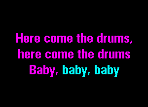 Here come the drums,

here come the drums
Bahy.haby.bahy
