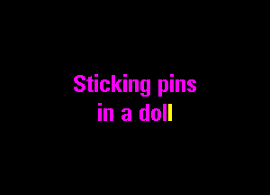 Sticking pins

in a doll