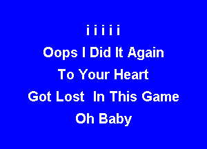 Oops I Did It Again
To Your Heart

Got Lost In This Game
Oh Baby