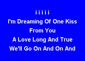 I'm Dreaming Of One Kiss

From You
A Love Long And True
We'll Go On And On And