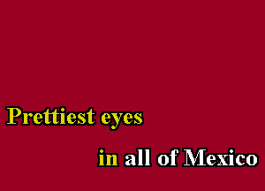 Prettiest eyes

in all of Mexico
