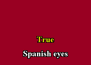 True

Spanish eyes