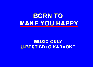 BORN TO
MAKE YOU HAPPY

MUSIC ONLY
U-BEST CD-I-G KARAOKE