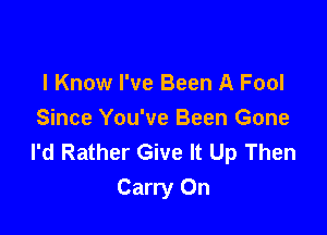 I Know I've Been A Fool

Since You've Been Gone
I'd Rather Give It Up Then
Carry On