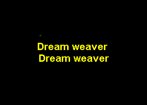 Dream weaver

Dream weaver