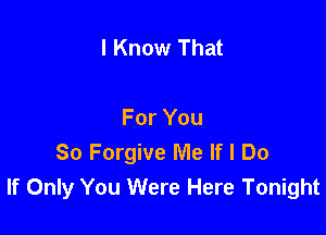 I Know That

For You
So Forgive Me If I Do
If Only You Were Here Tonight