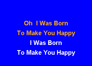 Oh I Was Born

To Make You Happy
I Was Born
To Make You Happy