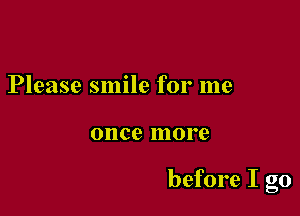 Please smile for me

once more

before I go