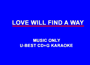 LOVE WILL FIND A WAY

MUSIC ONLY
U-BEST CDtG KARAOKE