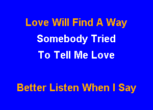Love Will Find A Way
Somebody Tried
To Tell Me Love

Better Listen When I Say
