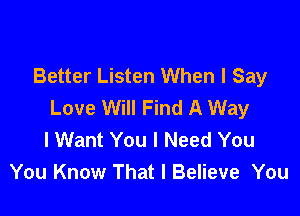 Better Listen When I Say
Love Will Find A Way

I Want You I Need You
You Know That I Believe You