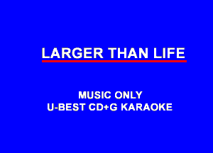 LARGER THAN LIFE

MUSIC ONLY
U-BEST CDtG KARAOKE