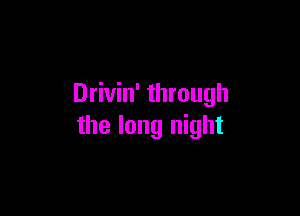 Drivin' through

the long night
