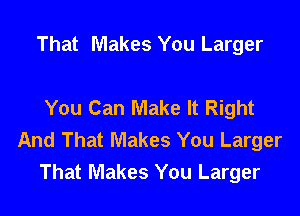 That Makes You Larger

You Can Make It Right

And That Makes You Larger
That Makes You Larger