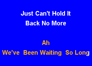 Just Can't Hold It
Back No More

Ah
We've Been Waiting So Long