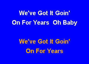 We've Got It Goin'
On For Years Oh Baby

We've Got It Goin'
On For Years