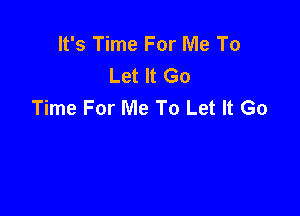 It's Time For Me To
Let It Go
Time For Me To Let It Go