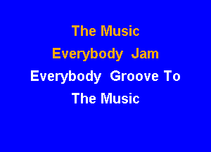The Music
Everybody Jam

Everybody Groove To
The Music