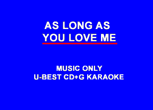 AS LONG AS
YOU LOVE ME

MUSIC ONLY
U-BEST CDi'G KARAOKE