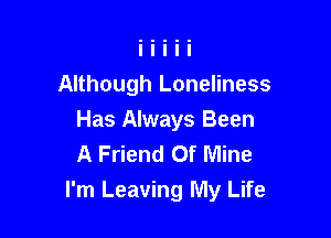 Although Loneliness
Has Always Been
A Friend Of Mine

I'm Leaving My Life