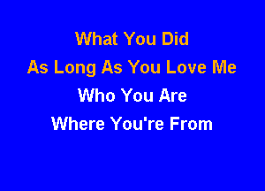 What You Did
As Long As You Love Me
Who You Are

Where You're From