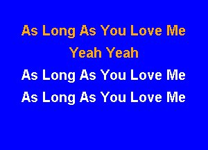 As Long As You Love Me
Yeah Yeah

As Long As You Love Me
As Long As You Love Me