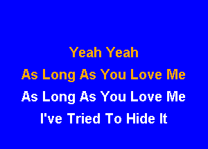 Yeah Yeah

As Long As You Love Me
As Long As You Love Me
I've Tried To Hide It