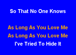 So That No One Knows

As Long As You Love Me
As Long As You Love Me
I've Tried To Hide It