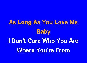 As Long As You Love Me
Baby

I Don't Care Who You Are
Where You're From