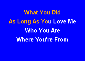 What You Did
As Long As You Love Me
Who You Are

Where You're From