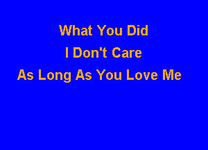 What You Did
I Don't Care

As Long As You Love Me