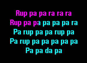 Rup pa pa ra ra ra
Rup pa pa pa pa pa ra
Pa rup pa pa rup pa
Pa rup pa pa pa pa pa

Pa pa da pa l