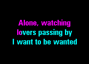Alone, watching

lovers passing by
I want to he wanted