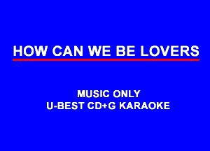 HOW CAN WE BE LOVERS

MUSIC ONLY
U-BEST CD G KARAOKE