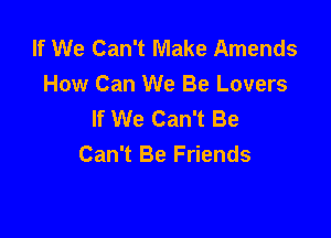 If We Can't Make Amends
How Can We Be Lovers
If We Can't Be

Can't Be Friends