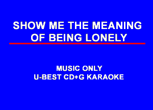 SHOW ME THE MEANING
OF BEING LONELY

MUSIC ONLY
U-BEST CDi-G KARAOKE