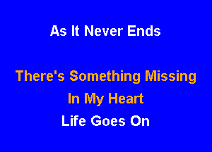 As It Never Ends

There's Something Missing
In My Heart
Life Goes On