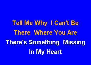 Tell Me Why I Can't Be
There Where You Are

There's Something Missing
In My Heart