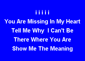 You Are Missing In My Heart
Tell Me Why I Can't Be

There Where You Are
Show Me The Meaning