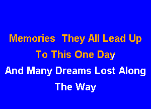 Memories They All Lead Up
To This One Day

And Many Dreams Lost Along
The Way
