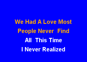 We Had A Love Most

People Never Find
All This Time
I Never Realized