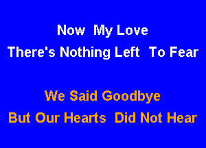 Now My Love
There's Nothing Left To Fear

We Said Goodbye
But Our Hearts Did Not Hear