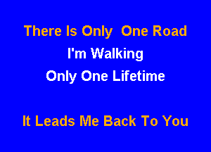 There Is Only One Road
I'm Walking

Only One Lifetime

It Leads Me Back To You