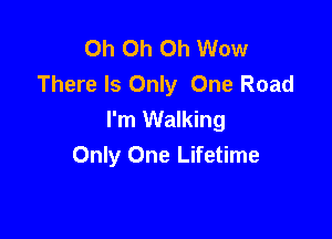 Oh Oh Oh Wow
There Is Only One Road

I'm Walking
Only One Lifetime
