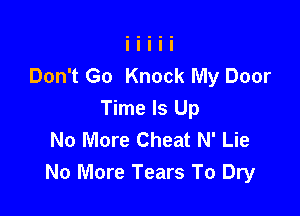 Don't Go Knock My Door

Time Is Up
No More Cheat N' Lie
No More Tears To Dry